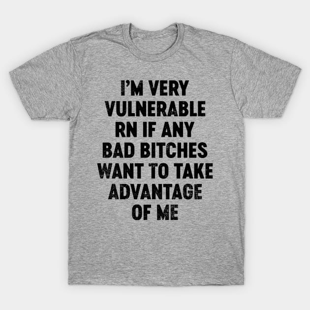 I'm Very Vulnerable RN If Any Bad Bitches Want To Take Advantage Of Me (Black) Funny T-Shirt by tervesea